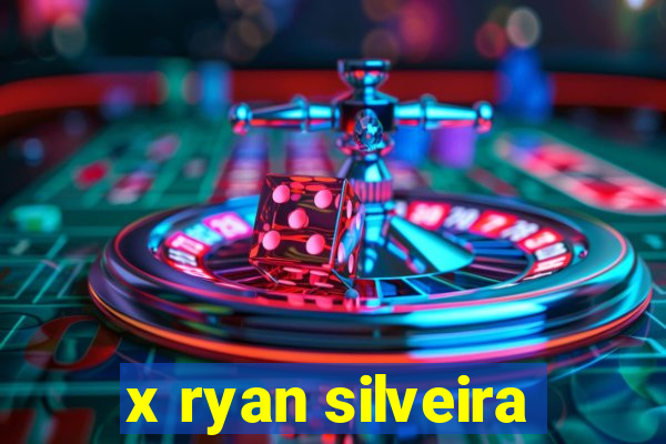 x ryan silveira